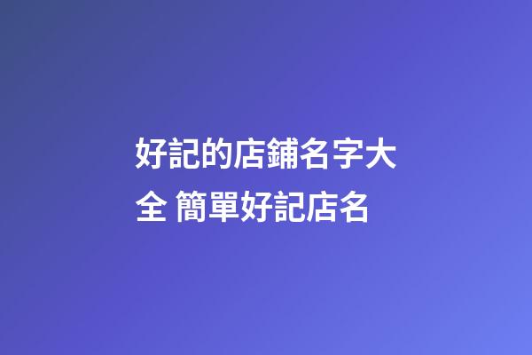好記的店鋪名字大全 簡單好記店名-第1張-店鋪起名-玄機派